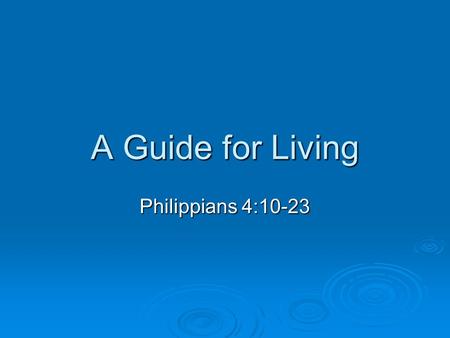 A Guide for Living Philippians 4:10-23. Philippians 4:10-17 How I praise the Lord that you are concerned about me again. I know you have always been concerned.