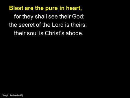 Blest are the pure in heart, for they shall see their God; the secret of the Lord is theirs; their soul is Christ’s abode. [Sing to the Lord 460]