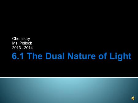 6.1 The Dual Nature of Light Chemistry Ms. Pollock 2013 - 2014.