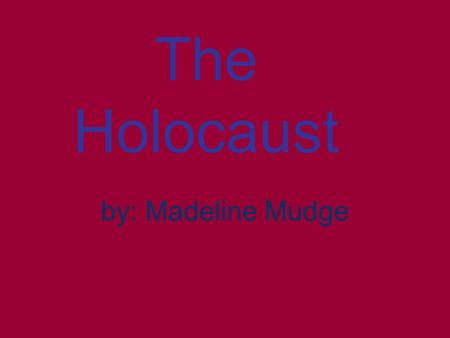 The Holocaust by: Madeline Mudge. The Holocaust Manny people were judged and punished for what they believed in. The Jewish were taken from their homes.