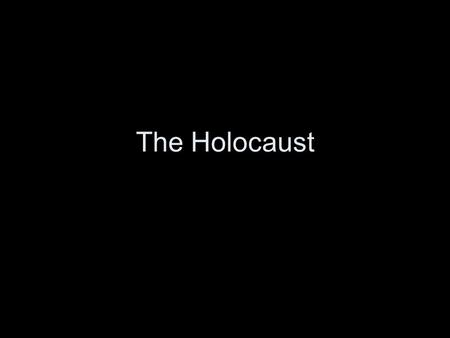 The Holocaust.