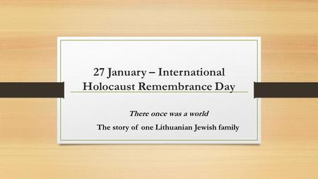 27 January – International Holocaust Remembrance Day There once was a world The story of one Lithuanian Jewish family.