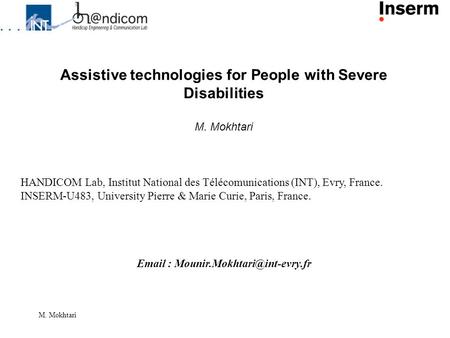 M. Mokhtari Assistive technologies for People with Severe Disabilities M. Mokhtari HANDICOM Lab, Institut National des Télécomunications (INT), Evry, France.