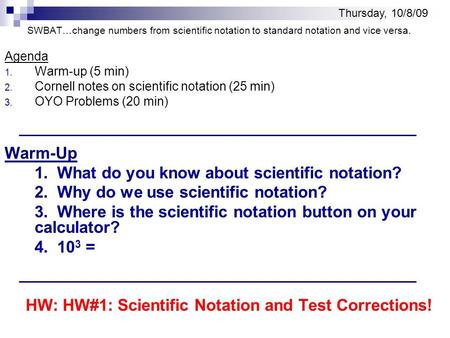 SWBAT…change numbers from scientific notation to standard notation and vice versa. Agenda 1. Warm-up (5 min) 2. Cornell notes on scientific notation (25.