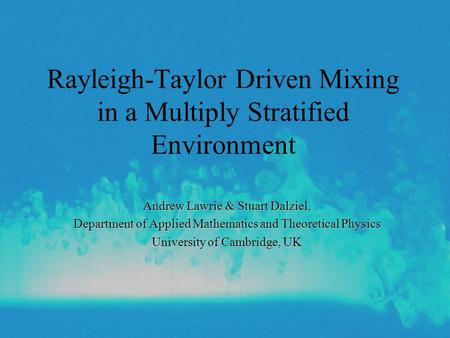 Rayleigh-Taylor Driven Mixing in a Multiply Stratified Environment Andrew Lawrie & Stuart Dalziel, Department of Applied Mathematics and Theoretical Physics.