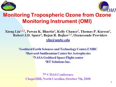 1 Monitoring Tropospheric Ozone from Ozone Monitoring Instrument (OMI) Xiong Liu 1,2,3, Pawan K. Bhartia 3, Kelly Chance 2, Thomas P. Kurosu 2, Robert.