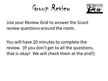 Group Review Use your Review Grid to answer the Scoot review questions around the room. You will have 20 minutes to complete the review. (If you don’t.