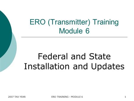 2007 TAX YEARERO TRAINING - MODULE 61 ERO (Transmitter) Training Module 6 Federal and State Installation and Updates.