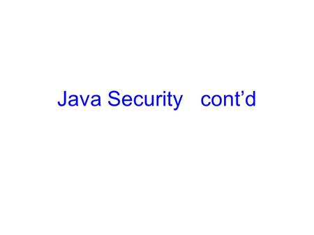 Java Security cont’d. Using SecurityManager  The basic SecurityManager architecture is simple. Throughout the JDK, the Java security team had to:  Identify.