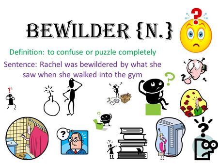 Bewilder {n.} Definition: to confuse or puzzle completely Sentence: Rachel was bewildered by what she saw when she walked into the gym.