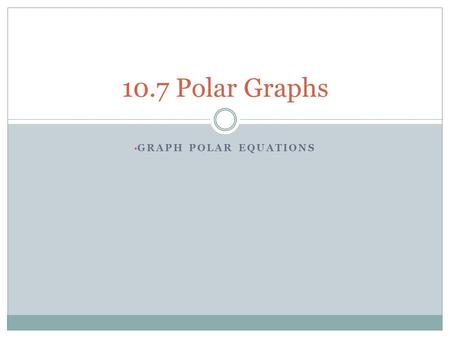 10.7 Polar Graphs Graph Polar Equations.