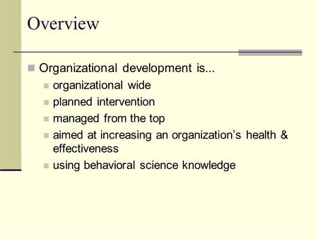 Overview Organizational development is... organizational wide planned intervention managed from the top aimed at increasing an organization’s health &