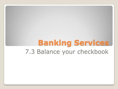 Banking Services 7.3 Balance your checkbook. Goals: ◦Identify information that is provided on a checking account statement. ◦Explain how to reconcile.