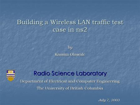 July 7, 2003 Building a Wireless LAN traffic test case in ns2 Radio Science Laboratory Department of Electrical and Computer Engineering The University.