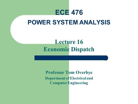 Lecture 16 Economic Dispatch Professor Tom Overbye Department of Electrical and Computer Engineering ECE 476 POWER SYSTEM ANALYSIS.