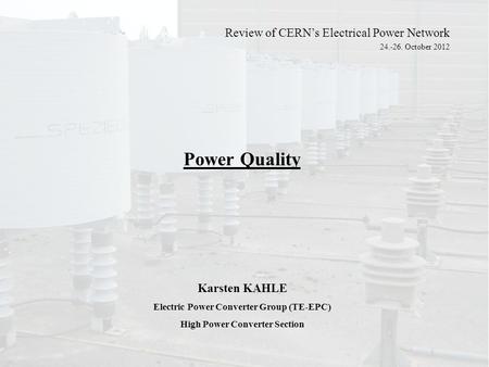 Power Quality Karsten KAHLE Electric Power Converter Group (TE-EPC) High Power Converter Section Review of CERN’s Electrical Power Network 24.-26. October.