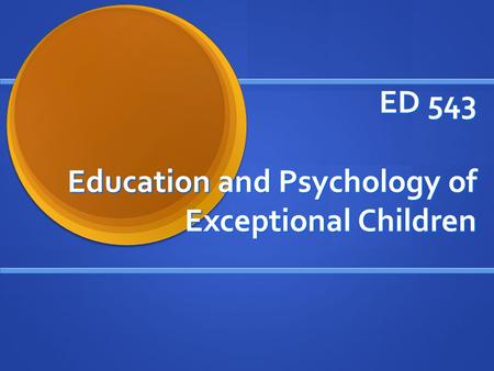 ED 543 Education and Psychology of Exceptional Children.