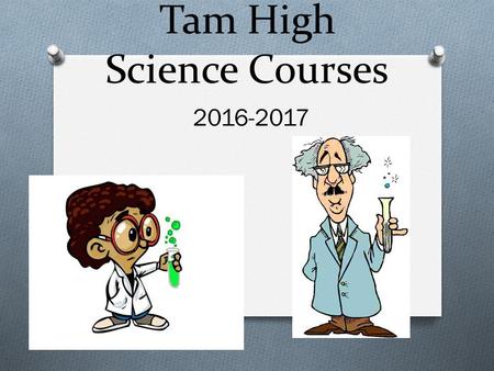 Tam High Science Courses 2016-2017. Honors Integrated Science 3-4 O Requires higher level thinking and problem solving skills O Covers more detailed information.