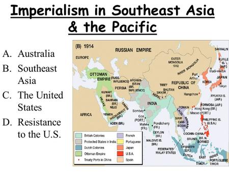 Imperialism in Southeast Asia & the Pacific A.Australia B.Southeast Asia C.The United States D.Resistance to the U.S.