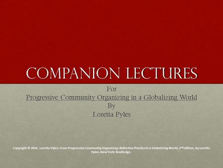 Companion Lectures For Progressive Community Organizing in a Globalizing World By Loretta Pyles Copyright © 2014, Loretta Pyles. From Progressive Community.