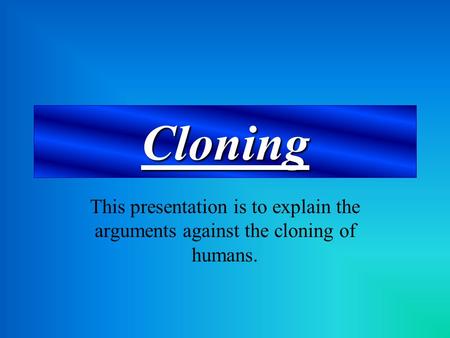 Cloning This presentation is to explain the arguments against the cloning of humans.