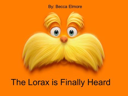 The Lorax is Finally Heard By: Becca Elmore. The Lorax found the very last seed and he was very pleased.