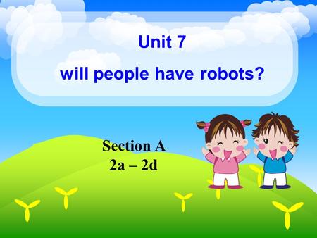 Unit 7 will people have robots? Section A 2a – 2d.