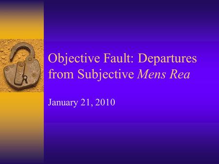 Objective Fault: Departures from Subjective Mens Rea January 21, 2010.