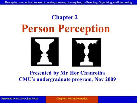 Presented by Mr. Hor Chan RothaChapter2: Person Perception1 Person Perception Presented by Mr. Hor Chanrotha CMU’s undergraduate program, Nov 2009 Chapter.