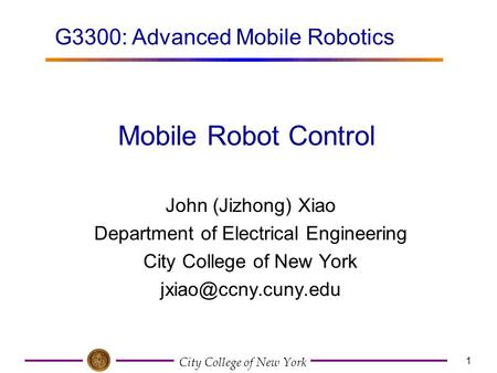 City College of New York 1 John (Jizhong) Xiao Department of Electrical Engineering City College of New York Mobile Robot Control G3300: