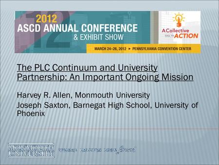 The PLC Continuum and University Partnership: An Important Ongoing Mission Harvey R. Allen, Monmouth University Joseph Saxton, Barnegat High School, University.