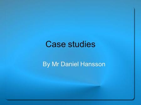 Case studies By Mr Daniel Hansson. What Is a Case Study? Originated in clinical psychology to diagnose and treat patients An in-depth investigation of.