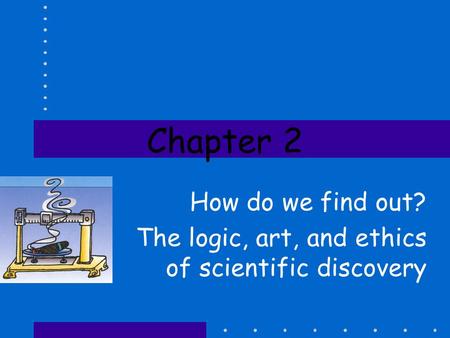 Chapter 2 How do we find out? The logic, art, and ethics of scientific discovery.