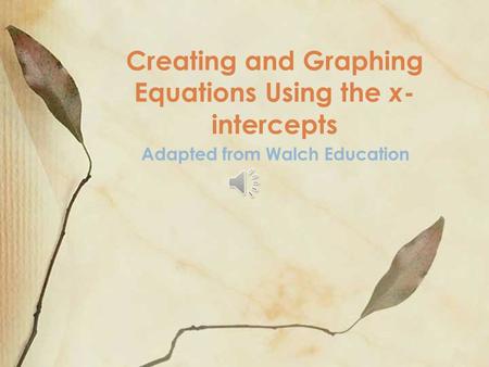 Creating and Graphing Equations Using the x - intercepts Adapted from Walch Education.