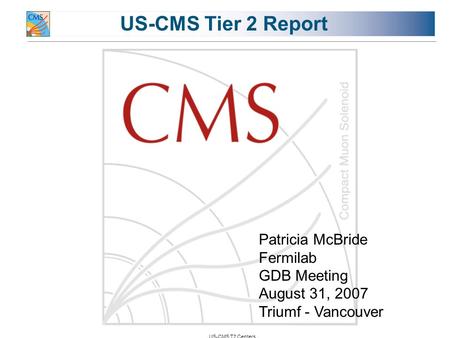 US-CMS T2 Centers US-CMS Tier 2 Report Patricia McBride Fermilab GDB Meeting August 31, 2007 Triumf - Vancouver.