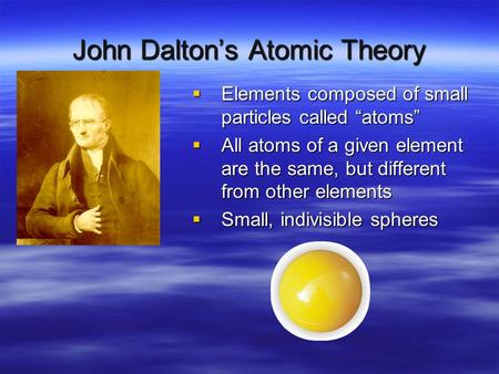 John Dalton’s Atomic Theory  Elements composed of small particles called “atoms”  All atoms of a given element are the same, but different from other.