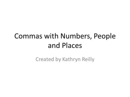 Commas with Numbers, People and Places Created by Kathryn Reilly.