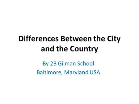 Differences Between the City and the Country By 2B Gilman School Baltimore, Maryland USA.