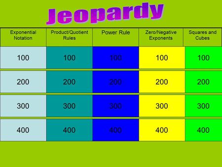 Exponential Notation Product/Quotient Rules Power Rule Zero/Negative Exponents Squares and Cubes 100 200 300 400 100 200 300 400 100 200 300 400 100 200.