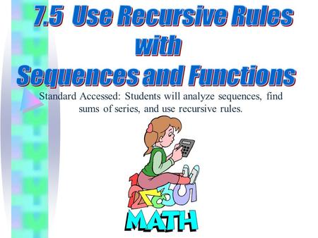 Standard Accessed: Students will analyze sequences, find sums of series, and use recursive rules.