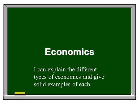 Economics I can explain the different types of economies and give solid examples of each.