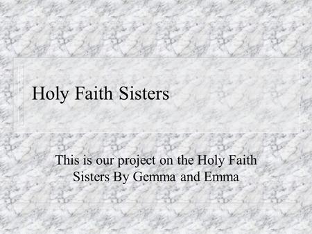 Holy Faith Sisters This is our project on the Holy Faith Sisters By Gemma and Emma.