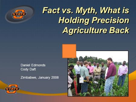 Fact vs. Myth, What is Holding Precision Agriculture Back Daniel Edmonds Cody Daft Zimbabwe, January 2008.