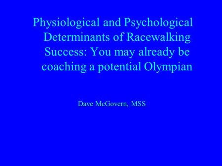 Physiological and Psychological Determinants of Racewalking Success: You may already be coaching a potential Olympian Dave McGovern, MSS.