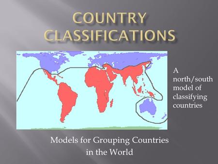 Models for Grouping Countries in the World A north/south model of classifying countries.