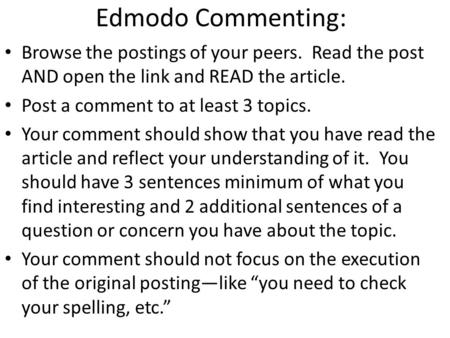 Edmodo Commenting: Browse the postings of your peers. Read the post AND open the link and READ the article. Post a comment to at least 3 topics. Your comment.