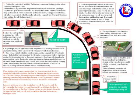 1. Position the car so that it is slightly further then your normal parking position (about 30cm from the edge the kerb.). Make sure that it is parallel.