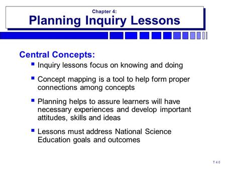 T 4.0 Chapter 4: Planning Inquiry Lessons Chapter 4: Planning Inquiry Lessons Central Concepts:  Inquiry lessons focus on knowing and doing  Concept.