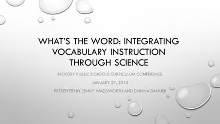 WHAT’S THE WORD: INTEGRATING VOCABULARY INSTRUCTION THROUGH SCIENCE HICKORY PUBLIC SCHOOLS CURRICULUM CONFERENCE JANUARY 27, 2015 PRESENTED BY JENNY WADSWORTH.