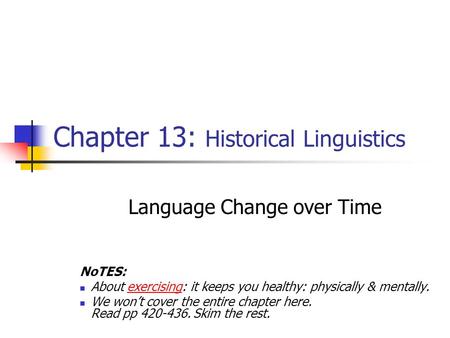 Chapter 13: Historical Linguistics Language Change over Time NoTES: About exercising: it keeps you healthy: physically & mentally. We won’t cover the entire.